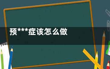 预***症该怎么做 六个小方法还你健康身体,预***症该怎么做 六项措施